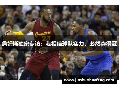 詹姆斯独家专访：我相信球队实力，必然夺得冠