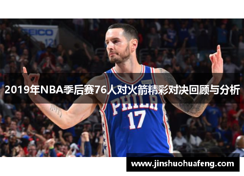 2019年NBA季后赛76人对火箭精彩对决回顾与分析