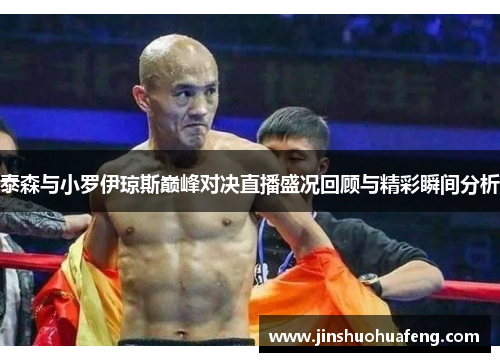 泰森与小罗伊琼斯巅峰对决直播盛况回顾与精彩瞬间分析