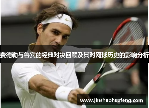 费德勒与鲁宾的经典对决回顾及其对网球历史的影响分析